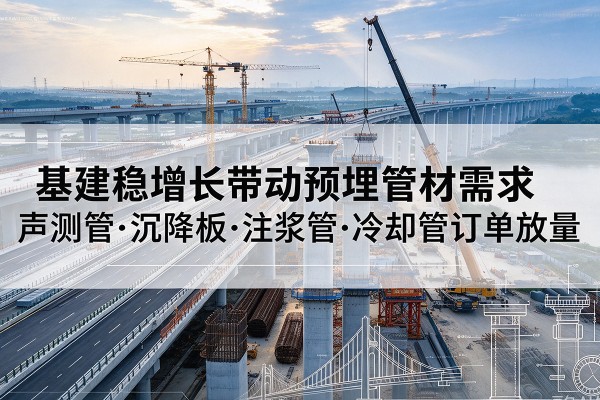 郧阳基建稳增长带动预埋监测管材需求，声测管、沉降板、注浆管订单持续放量