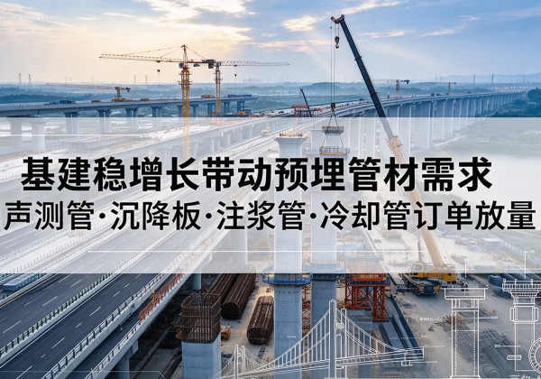 郧阳基建稳增长带动预埋监测管材需求，声测管、沉降板、注浆管订单持续放量